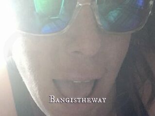 Bangistheway